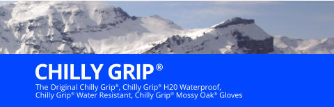 The Original Chilly Grip®, Chilly Grip® H20 Waterproof,  Chilly Grip® Water Resistant, Chilly Grip® Mossy Oak® Gloves  CHILLY GRIP